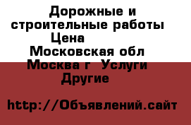 Дорожные и строительные работы › Цена ­ 1 000 - Московская обл., Москва г. Услуги » Другие   
